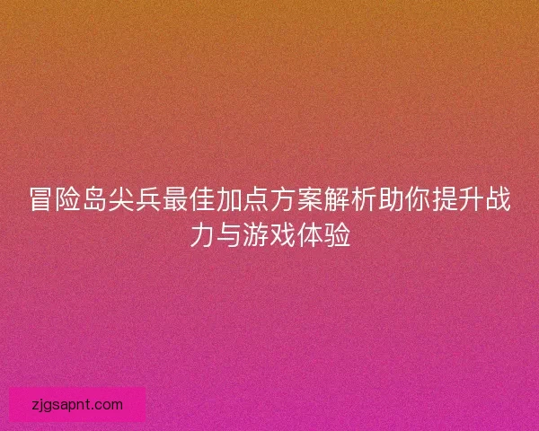 冒险岛尖兵最佳加点方案解析助你提升战力与游戏体验