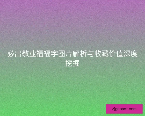 必出敬业福福字图片解析与收藏价值深度挖掘