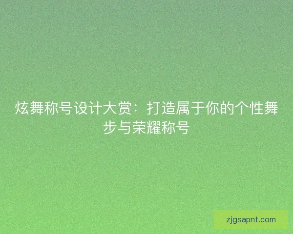 炫舞称号设计大赏：打造属于你的个性舞步与荣耀称号