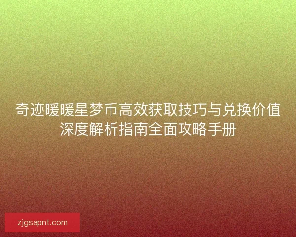 奇迹暖暖星梦币高效获取技巧与兑换价值深度解析指南全面攻略手册