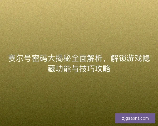 赛尔号密码大揭秘全面解析，解锁游戏隐藏功能与技巧攻略