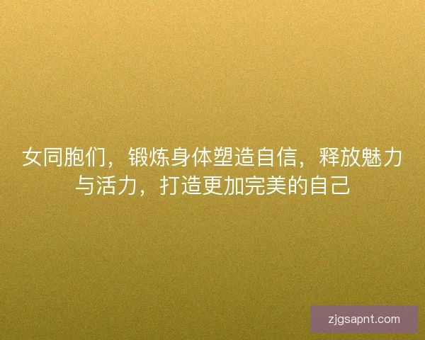 女同胞们,锻炼身体塑造自信,释放魅力与活力,打造更加完美的自己 女同胞们,锻炼身体塑造自信,释放魅力与活力,打造更加完美的自己
