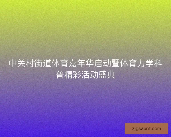 中关村街道体育嘉年华启动暨体育力学科普精彩活动盛典