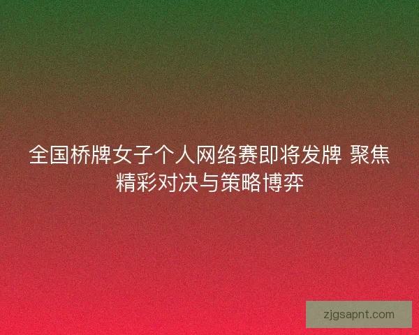 全国桥牌女子个人网络赛即将发牌 聚焦精彩对决与策略博弈