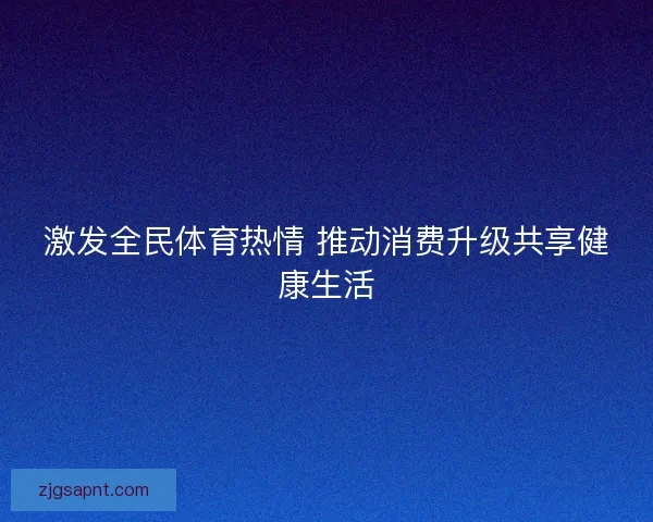激发全民体育热情 推动消费升级共享健康生活
