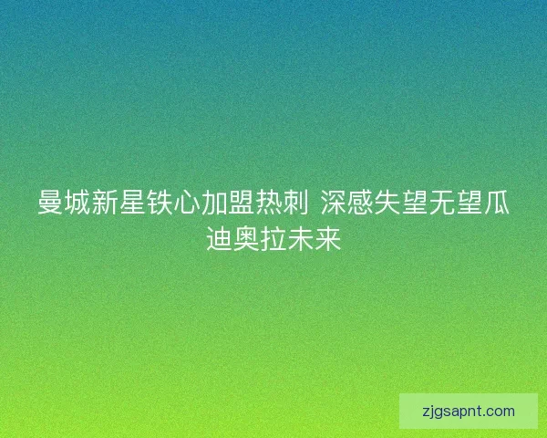 曼城新星铁心加盟热刺 深感失望无望瓜迪奥拉未来 曼城新星铁心加盟热刺 深感失望无望瓜迪奥拉未来